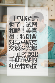 马斯克后悔了，试图和解！美官员：特朗普对与马斯克交谈没兴趣，正考虑出手此前买的红色特斯拉！特斯拉股价巨震