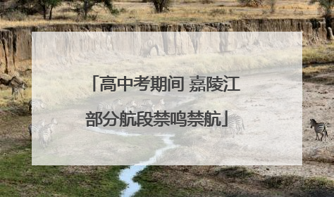 高中考期间 嘉陵江部分航段禁鸣禁航