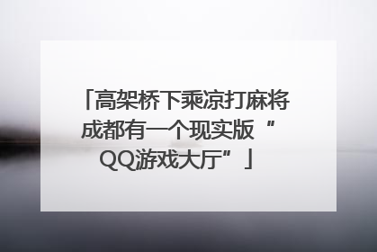 高架桥下乘凉打麻将 成都有一个现实版“QQ游戏大厅”