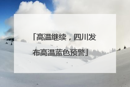 高温继续,四川发布高温蓝色预警