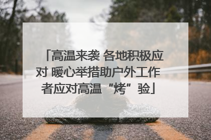 高温来袭 各地积极应对 暖心举措助户外工作者应对高温“烤”验