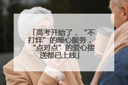 高考开始了，“不打烊”的暖心服务，“点对点”的爱心接送都已上线
