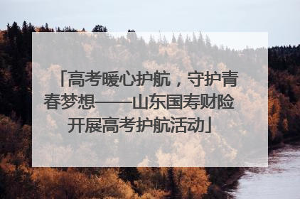 高考暖心护航，守护青春梦想——山东国寿财险开展高考护航活动