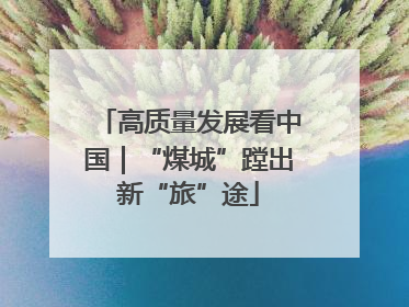 高质量发展看中国｜“煤城”蹚出新“旅”途