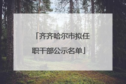 齐齐哈尔市拟任职干部公示名单