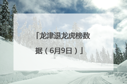 龙津退龙虎榜数据（6月9日）