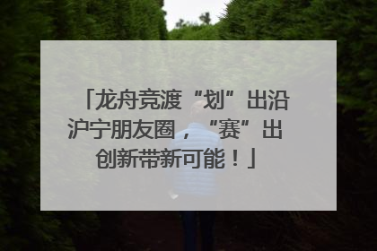 龙舟竞渡“划”出沿沪宁朋友圈，“赛”出创新带新可能！