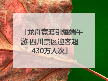 龙舟竞渡引爆端午游 四川景区迎客超430万人次