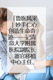 鲁医风采｜妙手仁心创造生命奇迹——记青岛大学附属医院副院长、器官移植中心主任、主任医师蔡金贞