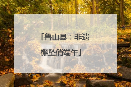 鲁山县：非遗槲坠俏端午