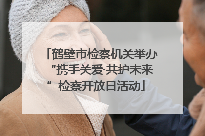 鹤壁市检察机关举办“携手关爱·共护未来”检察开放日活动