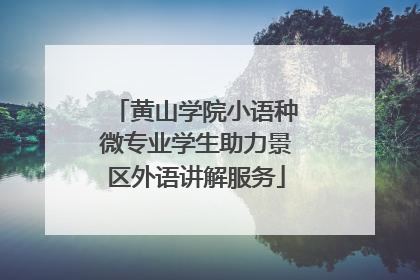 黄山学院小语种微专业学生助力景区外语讲解服务