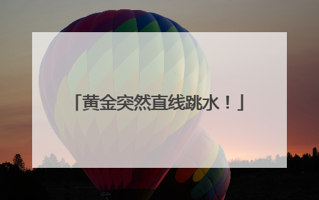 黄金突然直线跳水！