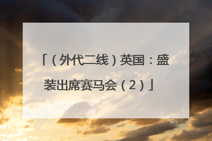 （外代二线）英国：盛装出席赛马会（2）