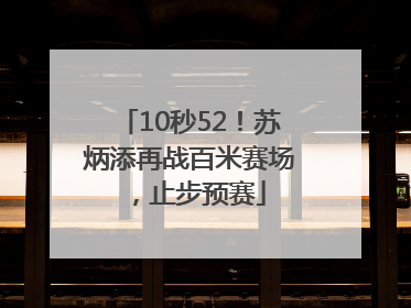 10秒52！苏炳添再战百米赛场，止步预赛