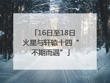 16日至18日火星与轩辕十四“不期而遇”