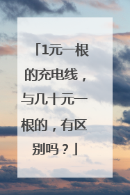 1元一根的充电线，与几十元一根的，有区别吗？