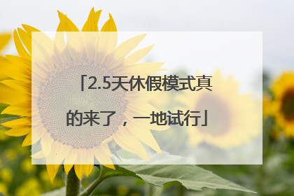 2.5天休假模式真的来了，一地试行