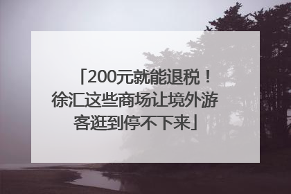 200元就能退税！徐汇这些商场让境外游客逛到停不下来