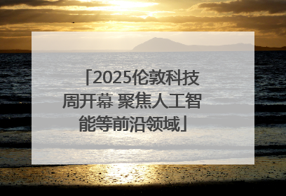 2025伦敦科技周开幕 聚焦人工智能等前沿领域