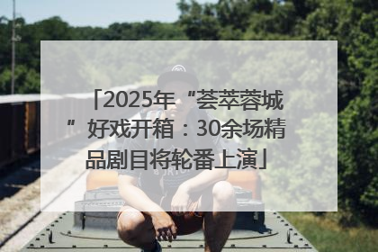 2025年“荟萃蓉城”好戏开箱：30余场精品剧目将轮番上演