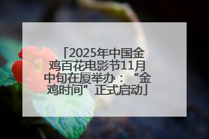2025年中国金鸡百花电影节11月中旬在厦举办：“金鸡时间”正式启动