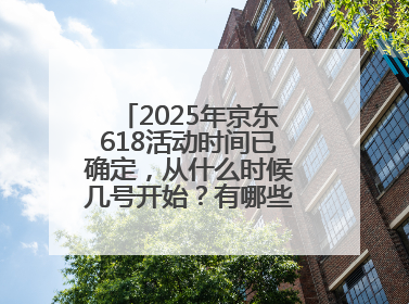 2025年京东618活动时间已确定，从什么时候几号开始？有哪些优惠活动？