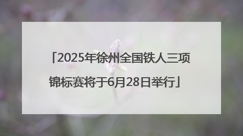 2025年徐州全国铁人三项锦标赛将于6月28日举行