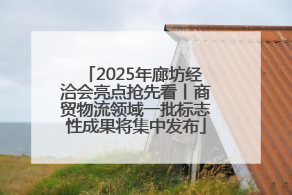 2025年廊坊经洽会亮点抢先看丨商贸物流领域一批标志性成果将集中发布