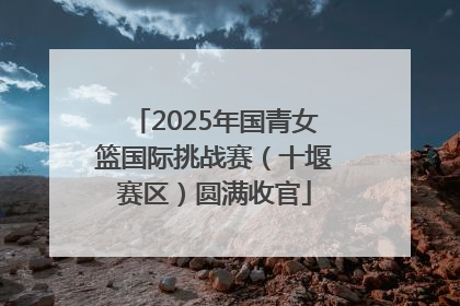 2025年国青女篮国际挑战赛（十堰赛区）圆满收官