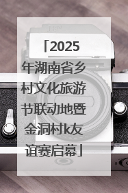 2025年湖南省乡村文化旅游节联动地暨金洞村k友谊赛启幕