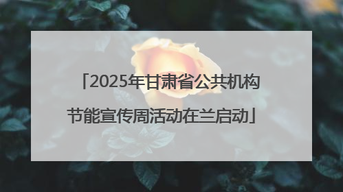 2025年甘肃省公共机构节能宣传周活动在兰启动