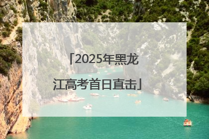 2025年黑龙江高考首日直击