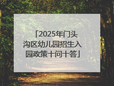 2025年门头沟区幼儿园招生入园政策十问十答