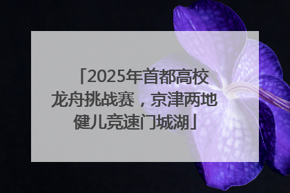 2025年首都高校龙舟挑战赛，京津两地健儿竞速门城湖