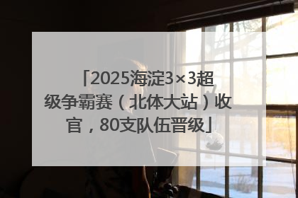 2025海淀3×3超级争霸赛（北体大站）收官，80支队伍晋级