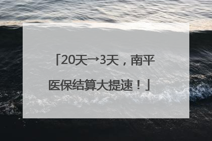 20天→3天，南平医保结算大提速！