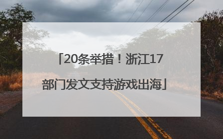 20条举措！浙江17部门发文支持游戏出海