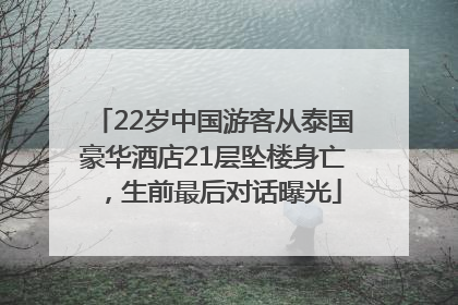 22岁中国游客从泰国豪华酒店21层坠楼身亡，生前最后对话曝光