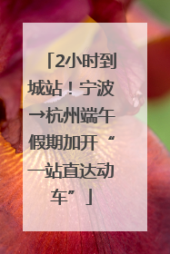 2小时到城站！宁波→杭州端午假期加开“一站直达动车”