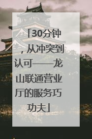 30分钟，从冲突到认可——龙山联通营业厅的服务巧功夫