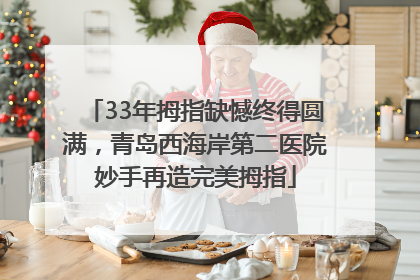 33年拇指缺憾终得圆满，青岛西海岸第二医院妙手再造完美拇指