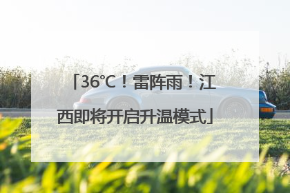 36℃！雷阵雨！江西即将开启升温模式