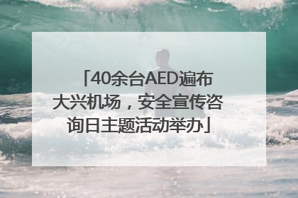 40余台AED遍布大兴机场，安全宣传咨询日主题活动举办
