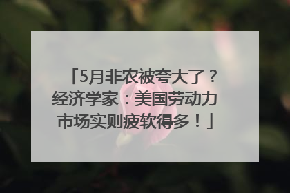 5月非农被夸大了？经济学家：美国劳动力市场实则疲软得多！