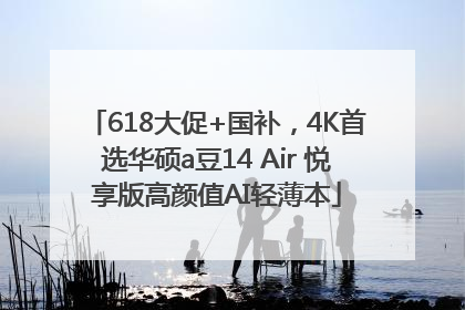 618大促+国补，4K首选华硕a豆14 Air 悦享版高颜值AI轻薄本