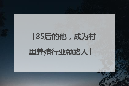 85后的他，成为村里养殖行业领路人