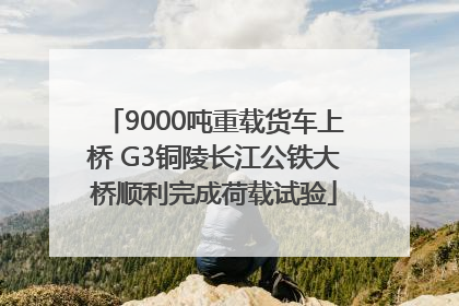 9000吨重载货车上桥 G3铜陵长江公铁大桥顺利完成荷载试验