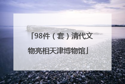 98件（套）清代文物亮相天津博物馆