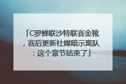 C罗蝉联沙特联赛金靴，赛后更新社媒暗示离队：这个章节结束了